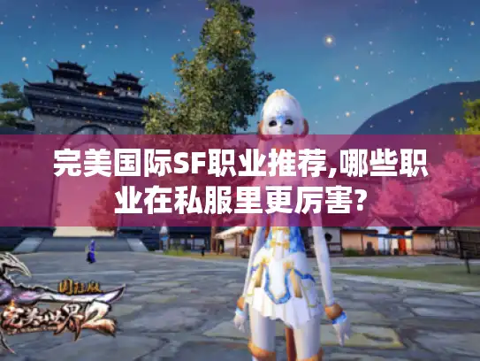 完美国际SF职业推荐,哪些职业在私服里更厉害?