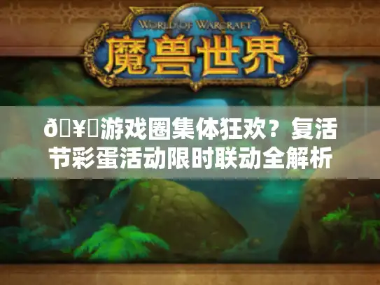 🥚游戏圈集体狂欢？复活节彩蛋活动限时联动全解析