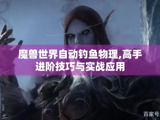 魔兽世界自动钓鱼物理,高手进阶技巧与实战应用