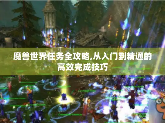 魔兽世界任务全攻略,从入门到精通的高效完成技巧 魔兽世界任务全攻略,从入门到精通的高效完成技巧