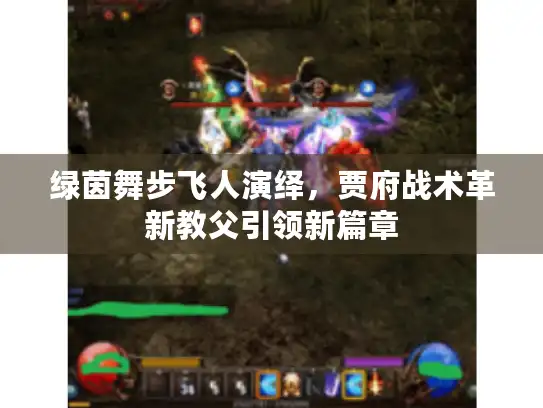 绿茵舞步飞人演绎，贾府战术革新教父引领新篇章