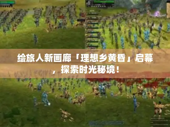 绘旅人新画廊「理想乡黄昏」启幕，探索时光秘境！