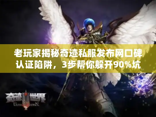 老玩家揭秘奇迹私服发布网口碑认证陷阱，3步帮你躲开90%坑