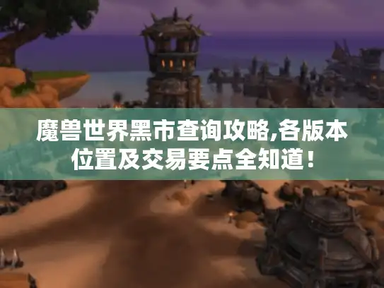 魔兽世界黑市查询攻略,各版本位置及交易要点全知道！