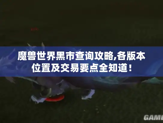 魔兽世界黑市查询攻略,各版本位置及交易要点全知道！