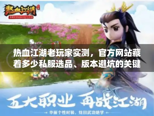 热血江湖老玩家实测,官方网站藏着多少私服选品、版本避坑的关键信息? 热血江湖老玩家实测,官方网站藏着多少私服选品、版本避坑的关键信息?
