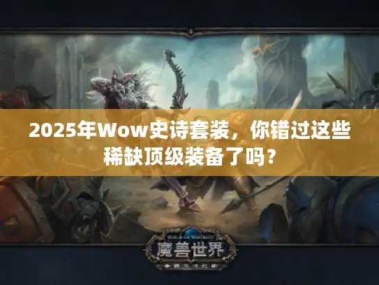 2025年Wow史诗套装，你错过这些稀缺顶级装备了吗？