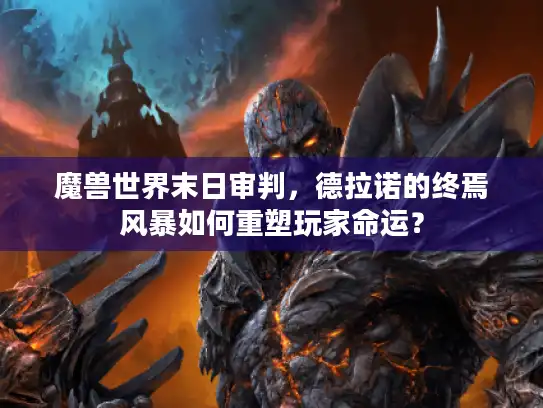 魔兽世界末日审判,德拉诺的终焉风暴如何重塑玩家命运? 魔兽世界末日审判,德拉诺的终焉风暴如何重塑玩家命运?