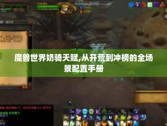 魔兽世界奶骑天赋,从开荒到冲榜的全场景配置手册