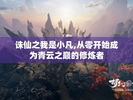 诛仙之我是小凡,从零开始成为青云之巅的修炼者