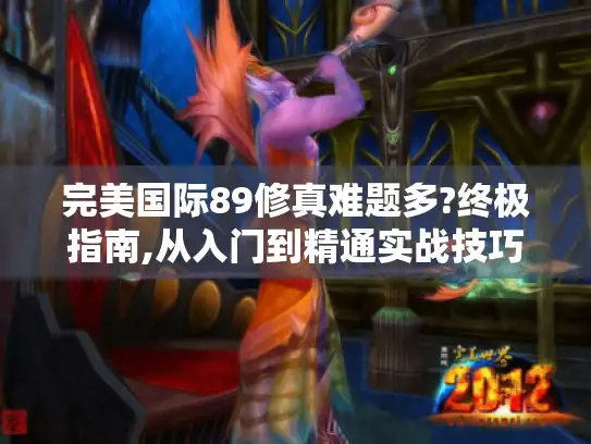 完美国际89修真难题多?终极指南,从入门到精通实战技巧在此！