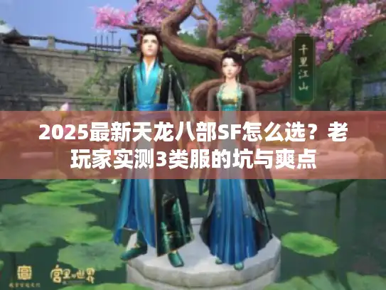 2025最新天龙八部SF怎么选？老玩家实测3类服的坑与爽点