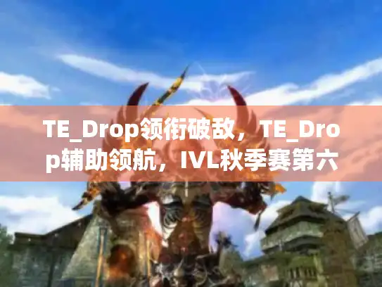 TE_Drop领衔破敌，TE_Drop辅助领航，IVL秋季赛第六周《第五人格》巅峰对决！
