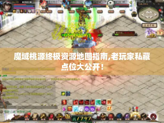 魔域桃源终极资源地图指南,老玩家私藏点位大公开! 魔域桃源终极资源地图指南,老玩家私藏点位大公开!