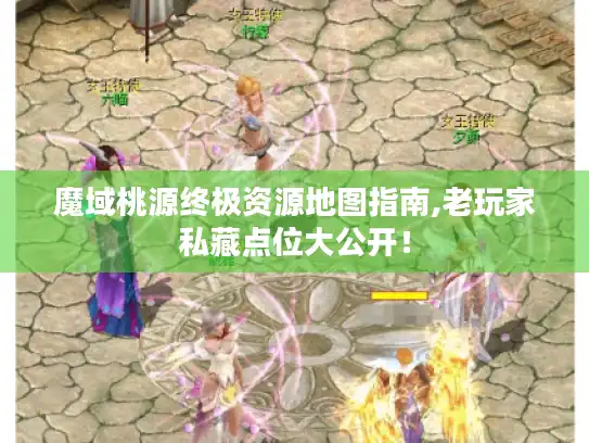 魔域桃源终极资源地图指南,老玩家私藏点位大公开! 魔域桃源终极资源地图指南,老玩家私藏点位大公开!