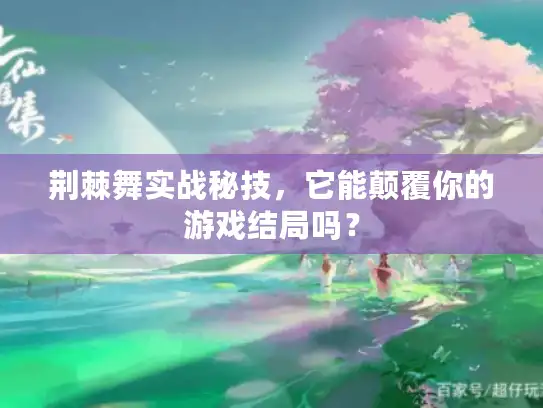 荆棘舞实战秘技，它能颠覆你的游戏结局吗？