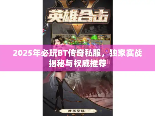 2025年必玩BT传奇私服，独家实战揭秘与权威推荐