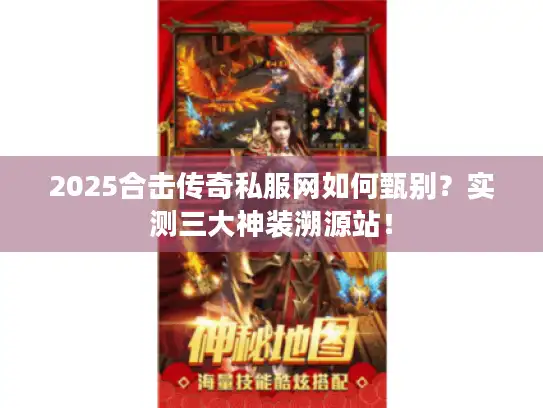 2025合击传奇私服网如何甄别?实测三大神装溯源站! 2025合击传奇私服网如何甄别?实测三大神装溯源站!