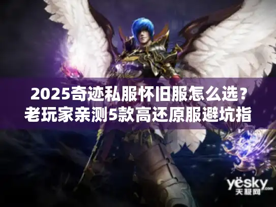 2025奇迹私服怀旧服怎么选?老玩家亲测5款高还原服避坑指南 2025奇迹私服怀旧服怎么选?老玩家亲测5款高还原服避坑指南