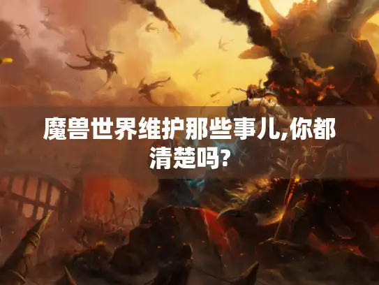 魔兽世界维护那些事儿,你都清楚吗?