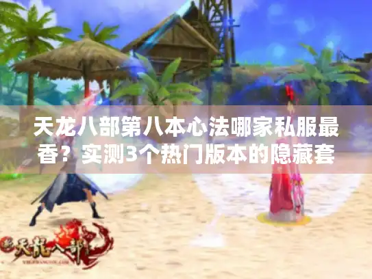 天龙八部第八本心法哪家私服最香?实测3个热门版本的隐藏套路 天龙八部第八本心法哪家私服最香?实测3个热门版本的隐藏套路