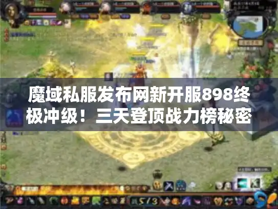 魔域私服发布网新开服898终极冲级！三天登顶战力榜秘密在此