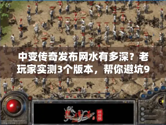 中变传奇发布网水有多深？老玩家实测3个版本，帮你避坑90%的垃圾服