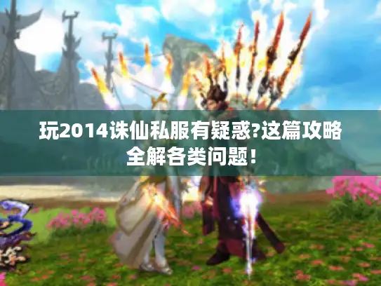 玩2014诛仙私服有疑惑?这篇攻略全解各类问题！