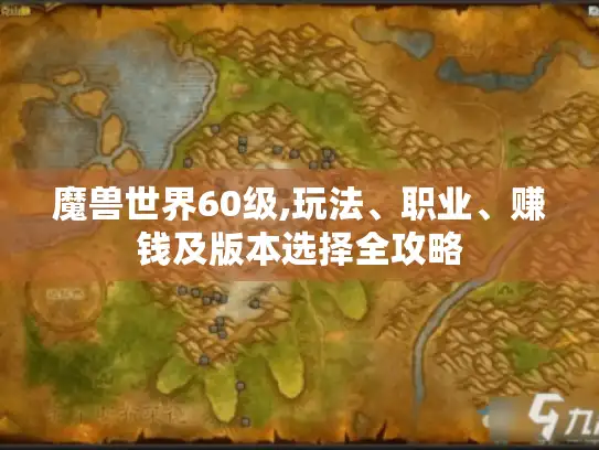魔兽世界60级,玩法、职业、赚钱及版本选择全攻略