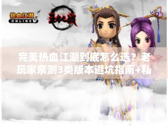 完美热血江湖到底怎么选?老玩家亲测3类版本避坑指南+私服开荒必看攻略 完美热血江湖到底怎么选?老玩家亲测3类版本避坑指南+私服开荒必看攻略