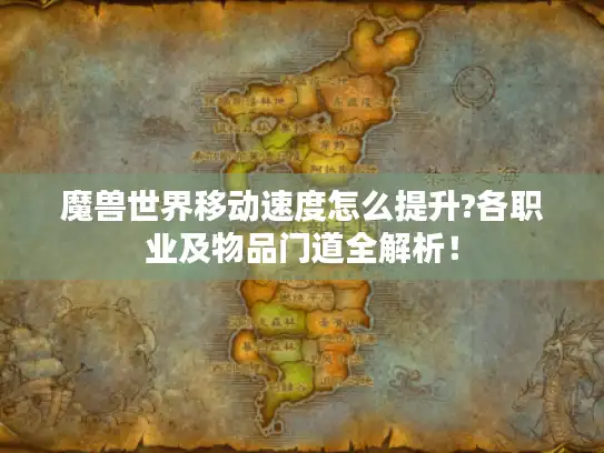 魔兽世界移动速度怎么提升?各职业及物品门道全解析! 魔兽世界移动速度怎么提升?各职业及物品门道全解析!