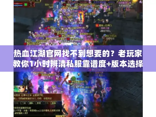 热血江湖官网找不到想要的？老玩家教你1小时辨清私服靠谱度+版本选择秘诀