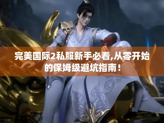 完美国际2私服新手必看,从零开始的保姆级避坑指南！