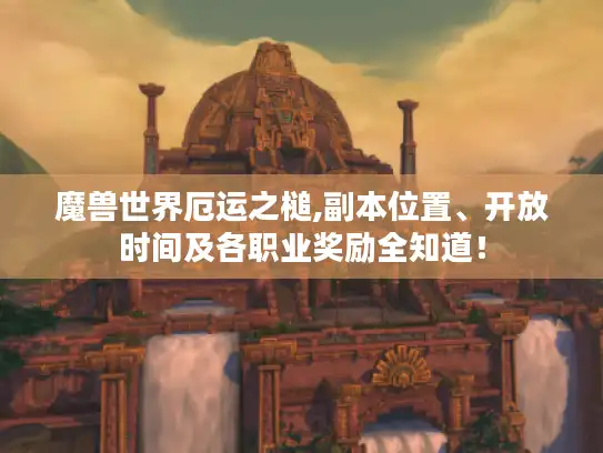 魔兽世界厄运之槌,副本位置、开放时间及各职业奖励全知道！
