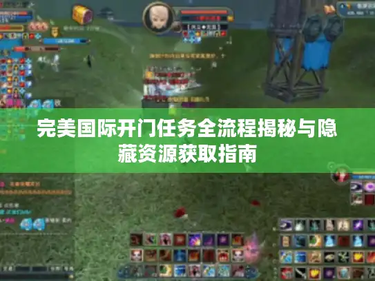 完美国际开门任务全流程揭秘与隐藏资源获取指南