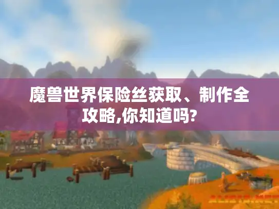 魔兽世界保险丝获取、制作全攻略,你知道吗?