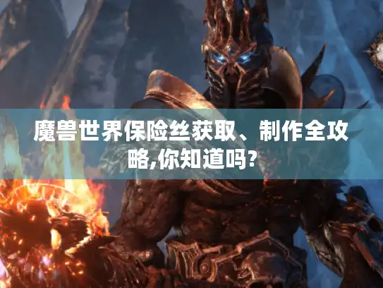 魔兽世界保险丝获取、制作全攻略,你知道吗?