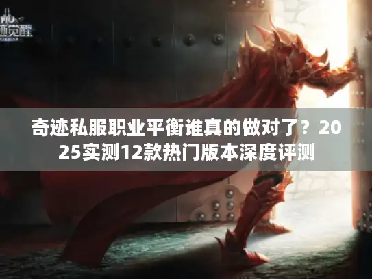 奇迹私服职业平衡谁真的做对了？2025实测12款热门版本深度评测