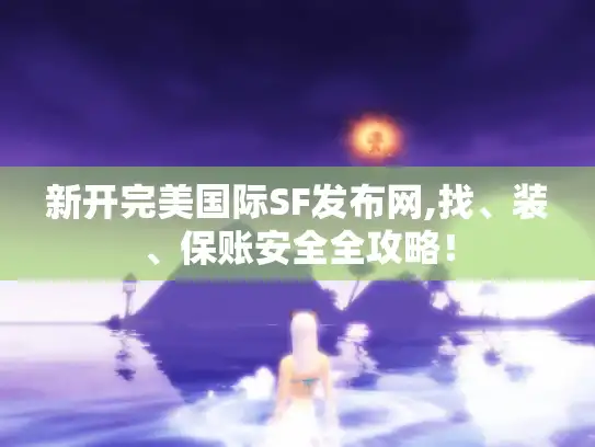 新开完美国际SF发布网,找、装、保账安全全攻略！