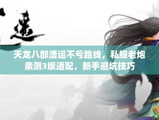 天龙八部漕运不亏路线，私服老炮亲测3版适配，新手避坑技巧