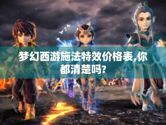 梦幻西游施法特效价格表,你都清楚吗? 梦幻西游施法特效价格表,你都清楚吗?