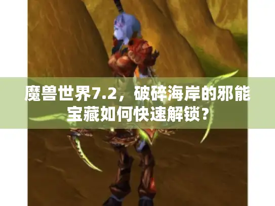 魔兽世界7.2,破碎海岸的邪能宝藏如何快速解锁? 魔兽世界7.2,破碎海岸的邪能宝藏如何快速解锁?