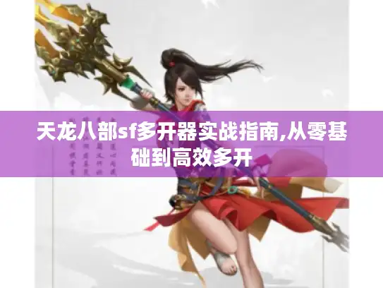 天龙八部sf多开器实战指南,从零基础到高效多开