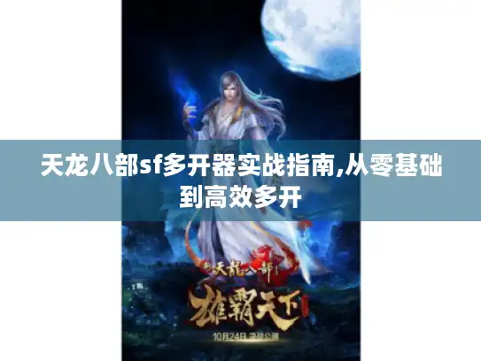 天龙八部sf多开器实战指南,从零基础到高效多开