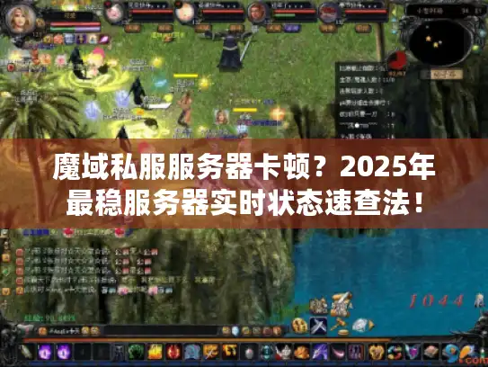 魔域私服服务器卡顿？2025年最稳服务器实时状态速查法！