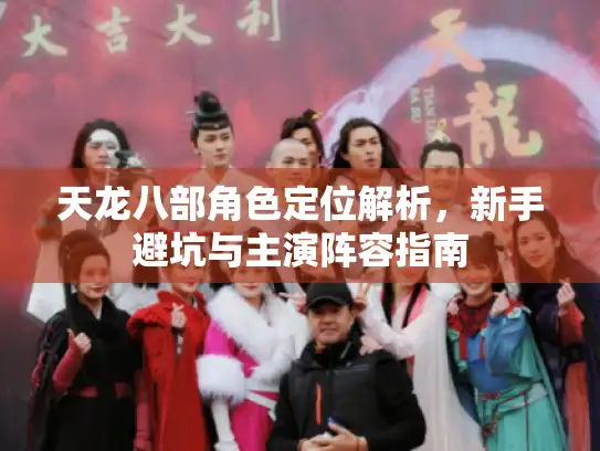 天龙八部角色定位解析，新手避坑与主演阵容指南