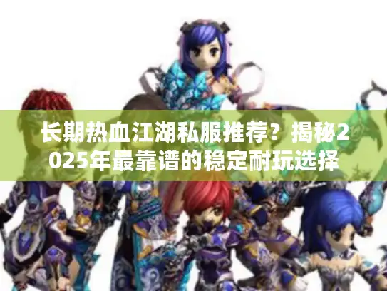 长期热血江湖私服推荐？揭秘2025年最靠谱的稳定耐玩选择