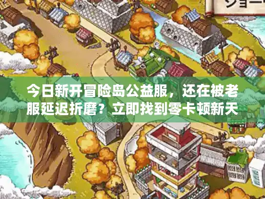 今日新开冒险岛公益服，还在被老服延迟折磨？立即找到零卡顿新天地！