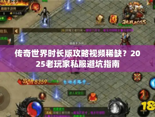 传奇世界时长版攻略视频稀缺？2025老玩家私服避坑指南