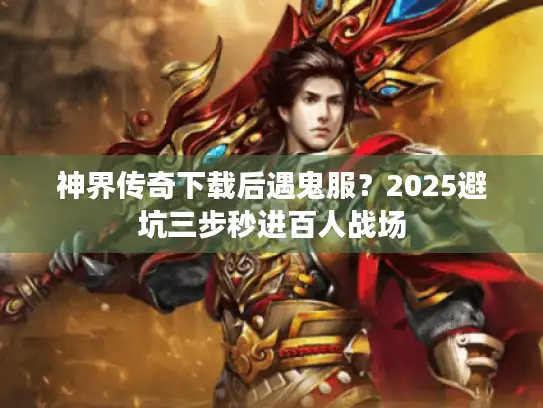 神界传奇下载后遇鬼服？2025避坑三步秒进百人战场